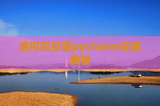 虚拟机安装pycharm安装教程