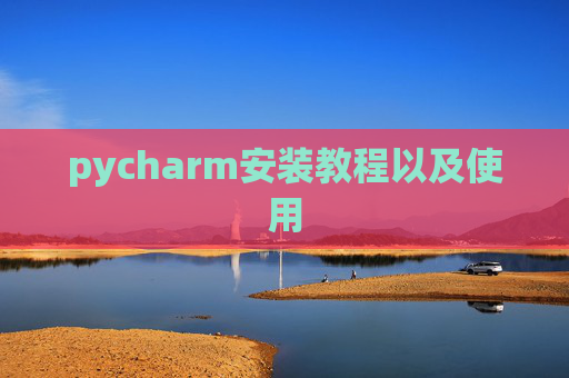 pycharm安装教程以及使用
